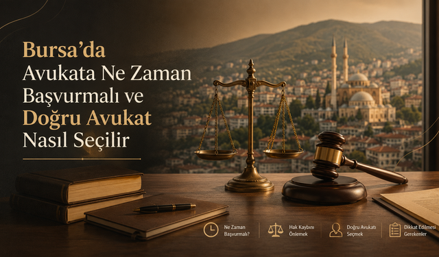 Bursa'da Avukata Ne Zaman Başvurmalı ve Doğru Avukat Nasıl Seçilir