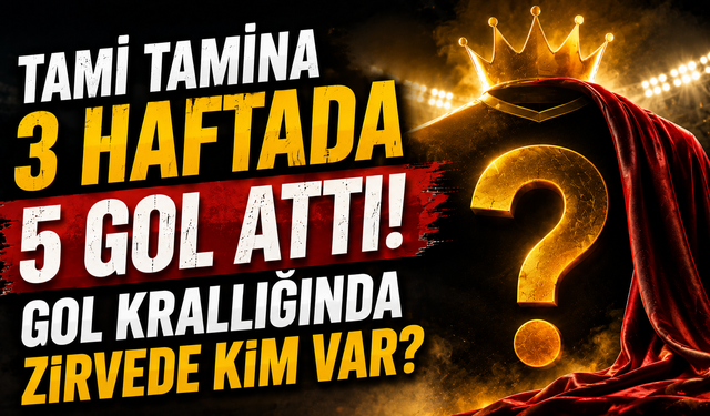 Tamı Tamına 3 Haftada 5 Gol Attı! Gol Krallığında Zirvede Kim Var?