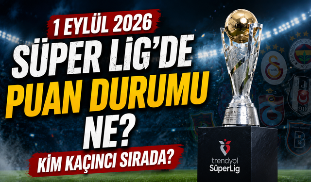 1 Eylül 2026 Süper Lig’de Puan Durumu Ne? Kim Kaçıncı Sırada?