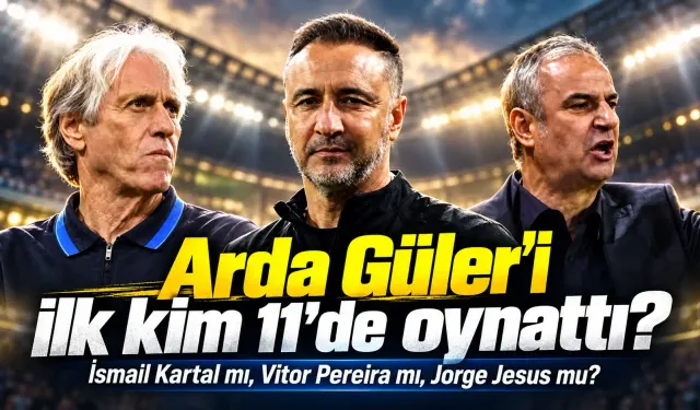 Arda Güler’i İlk Kim Oynattı? Kim İlk 11'de Başlattı? İsmail Kartal mı? Vitor Pereira mı, Jesus mu?