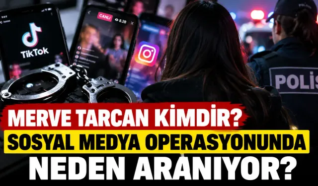 Merve Tarcan Kimdir? Neden Aranıyor? Sosyal Medya Operasyonunda Hakkında Yakalama Kararı