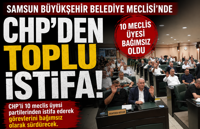 Samsun Büyükşehir Belediye Meclisi’nde CHP’den Toplu İstifa! 10 Meclis Üyesi Bağımsız Oldu