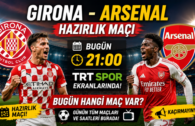 Girona - Arsenal Hazırlık Maçı Bugün Saat Kaçta? Hangi Kanalda? Bugün Hangi Maç Var?