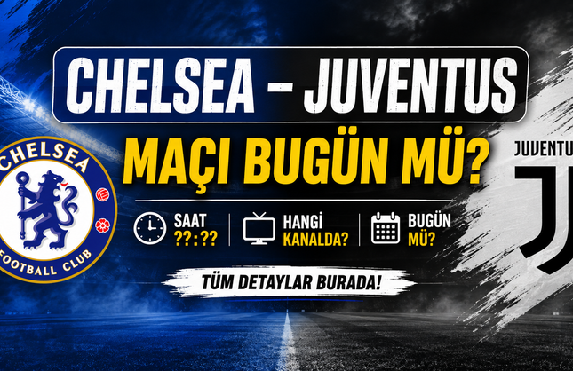 Chelsea – Juventus Maçı Bugün Mü? Saat Kaçta, Hangi Kanalda?