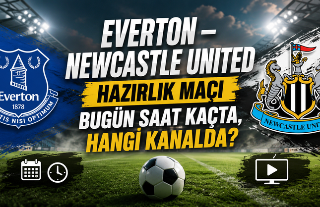 Everton – Newcastle United Hazırlık Maçı Bugün Saat Kaçta, Hangi Kanalda? Şifreli Mi?