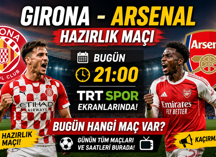 Girona - Arsenal Hazırlık Maçı Bugün Saat Kaçta? Hangi Kanalda? Bugün Hangi Maç Var?