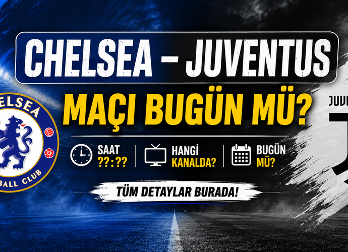 Chelsea – Juventus Maçı Bugün Mü? Saat Kaçta, Hangi Kanalda?