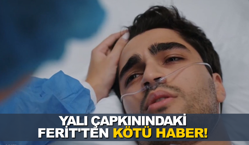 Yalı Çapkını Dizisindeki Ferit'den kötü haber! Apar topar hastaneye kaldırıldı