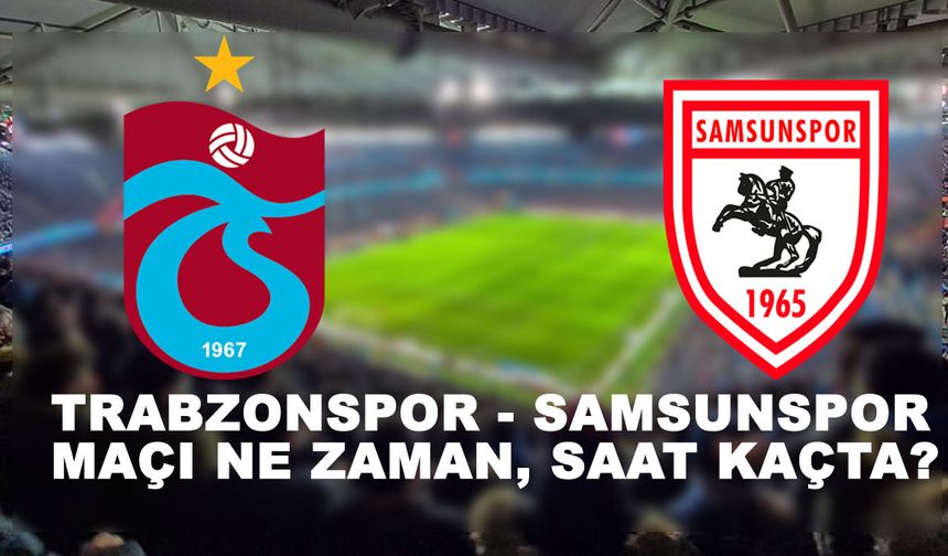 Karadeniz Derbisi Ne zaman Saat kaçta? Samsunspor Trabzonspor ile 68. randevu