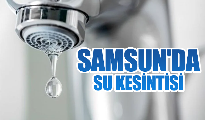 🚱 Samsunlular Dikkat! Bu Mahallelere 6 Saat Su Verilemeyecek