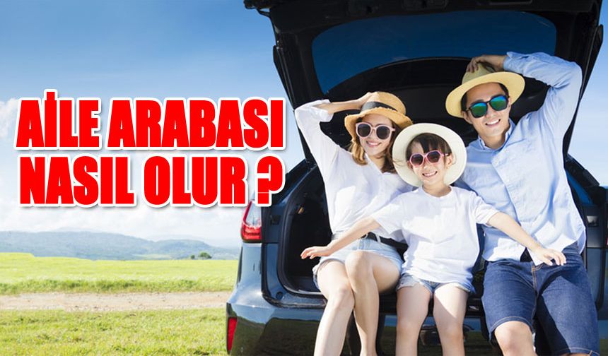 Türkiye 2024 Yaz Tatiline girmeye hazırlanıyor! Peki Aile Arabası Nasıl Olmalı?