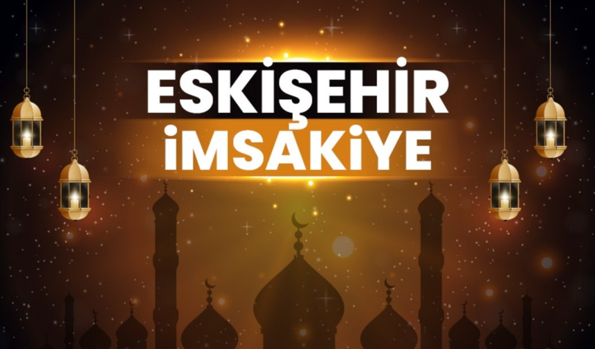 Eskişehir 2026 İmsakiyesi: İftar, Sahur, Teravih Namazı Saatleri