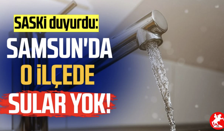 Samsun’da 12 Saatlik Su Kesintisi: Hangi Mahalleler Etkilenecek?