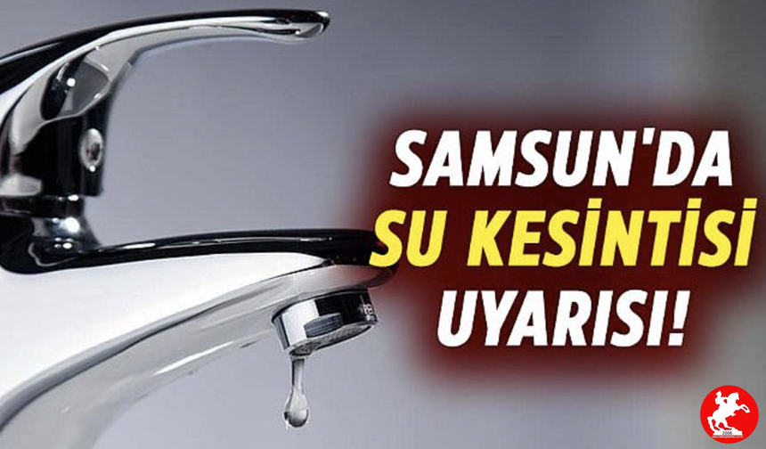 🚱 Samsun’da Musluklar Susacak! Su Kesintisi Uyarısı Geldi