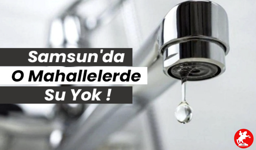 💧 Musluklardan Ses Yok: Samsun'da Hangi Mahallelerde Su Kesintisi Var?