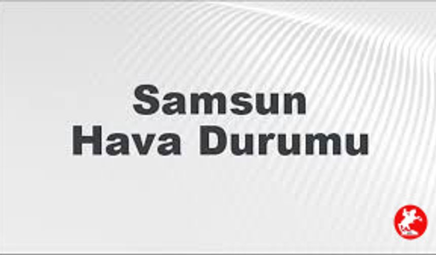 Yaz Başlangıcında Karadeniz Sürprizi, Samsun’da havalar nasıl olacak