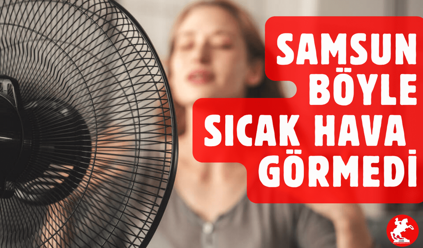 Samsun’da Kavurucu Günler: Sıcaklıklar Mevsim Normallerinin Üzerine Çıkıyor