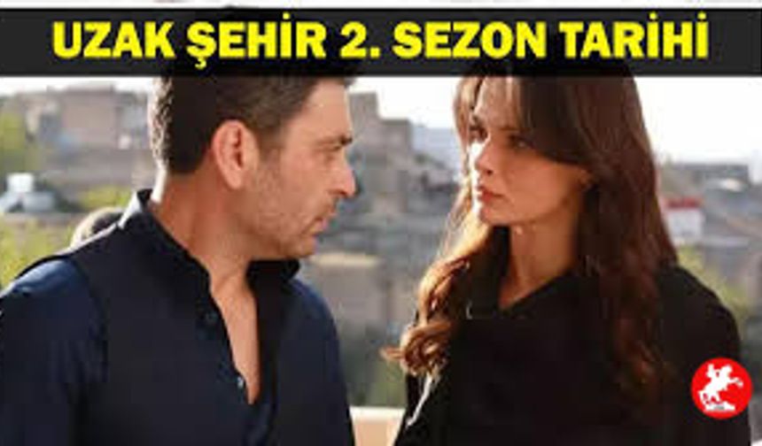 Uzak Şehir 2. Sezon Ne Zaman Başlıyor?