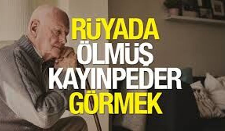 Rüyada Ölmüş Kayınpederini Canlı Görmek Ne Anlama Gelir?