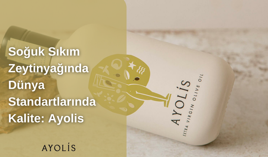 Soğuk Sıkım Zeytinyağında Dünya Standartlarında Kalite: Ayolis Ayolis Zeytinyağı’nın Öne Çıkan Özellikleri