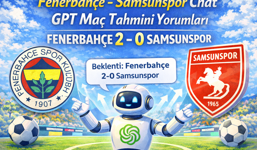 Fenerbahçe - Samsunspor Chat GPT Maç Tahmini Yorumları