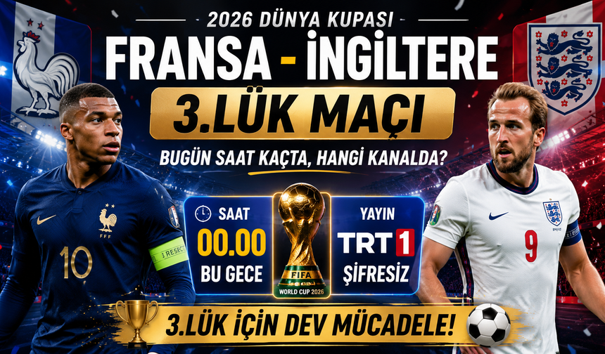 Fransa - İngiltere 2026 Dünya Kupası 3.lük Maçı Bugün Saat Kaçta, Hangi Kanalda?