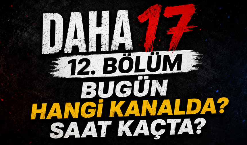 Daha 17 12. Bölüm Bugün Hangi Kanalda? Saat Kaçta?