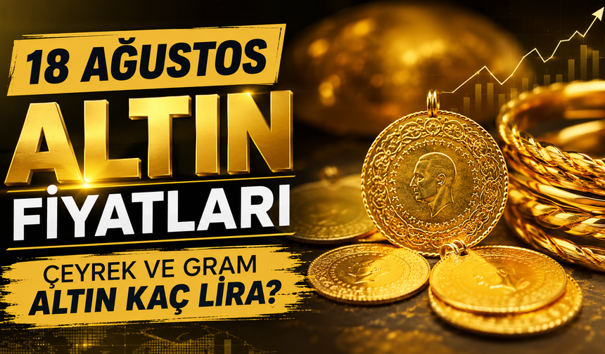 18 Ağustos Altın Fiyatları, Çeyrek Ve Gram Altın Kaç Lira?