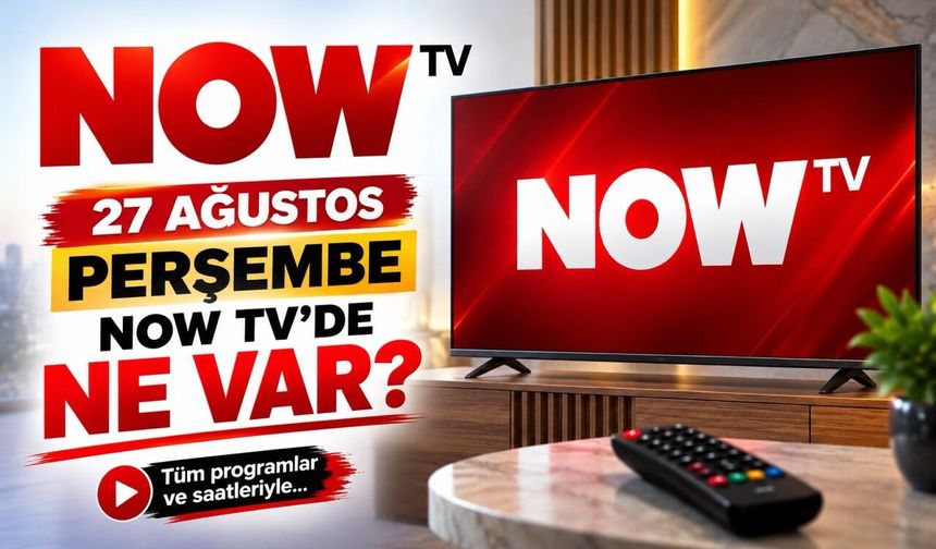NOW TV 27 Ağustos 2026 Perşembe Yayın Akışı: NOW Ana Haber Saat Kaçta?