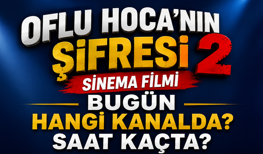 Oflu Hoca’nın Şifresi 2 Sinema Filmi Bugün Hangi Kanalda? Saat Kaçta?
