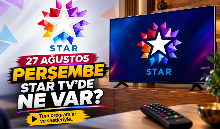 Star TV 27 Ağustos 2026 Perşembe Yayın Akışı: Star Haber Saat Kaçta?