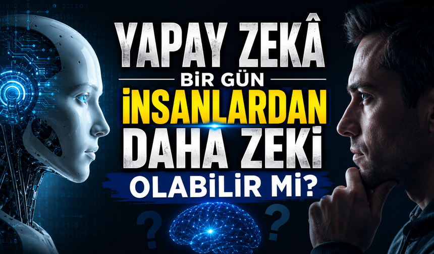 Yapay Zekâ Bir Gün İnsanlardan Daha Zeki Olabilir Mi?