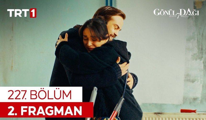 Gönül Dağı Bugün Var Mı? 227. Bölüm Fragmanı ve Yeni Bölüm Özeti İzle