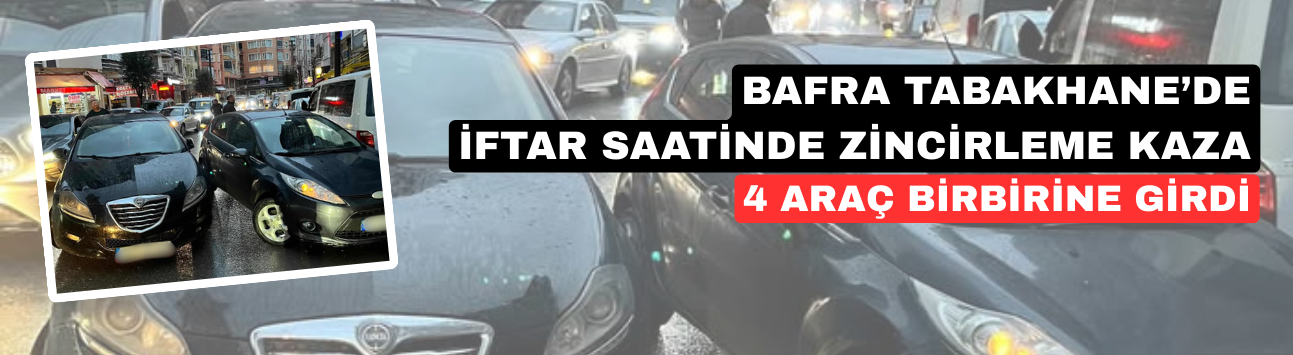 Bafra Tabakhane’de İftar Saatinde Zincirleme Kaza: 4 Araç Birbirine Girdi