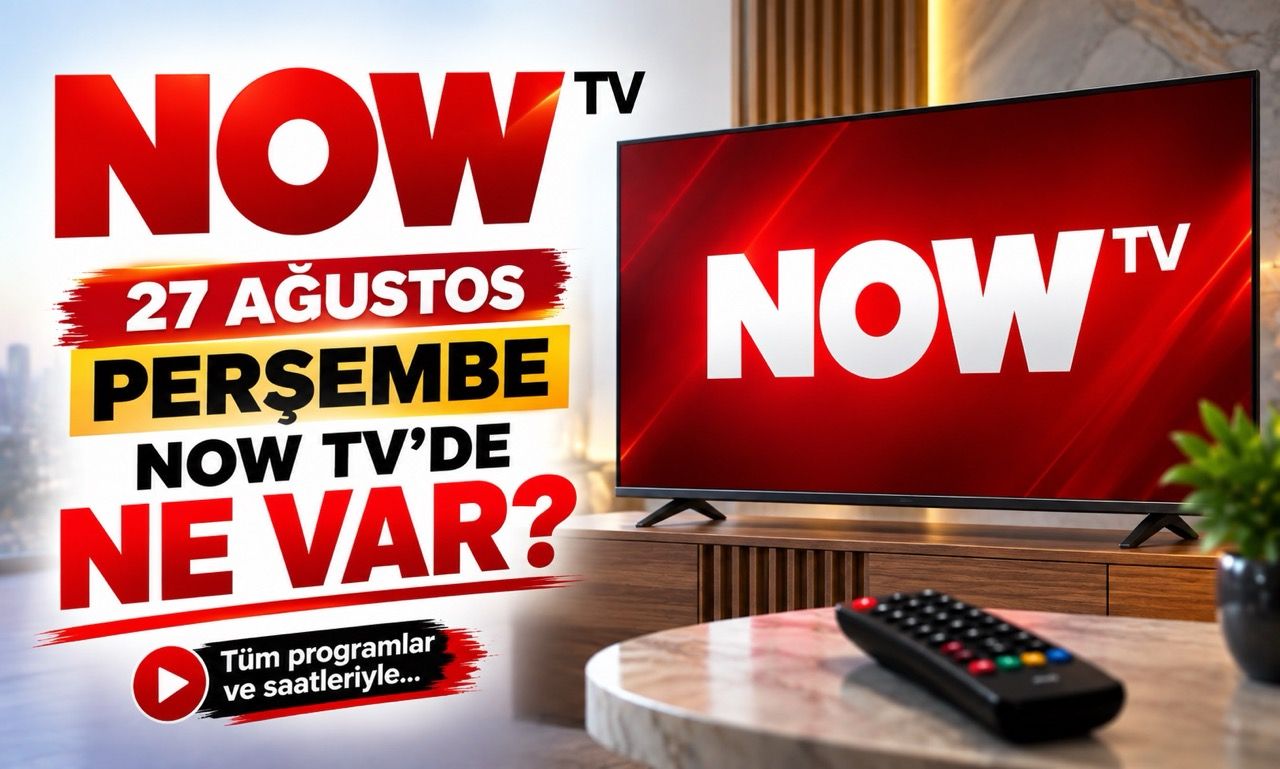NOW TV 27 Ağustos 2026 Perşembe Yayın Akışı: NOW Ana Haber Saat Kaçta?