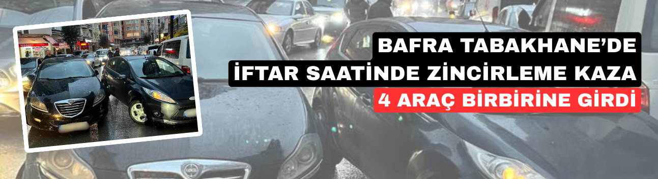 Bafra Tabakhane’de İftar Saatinde Zincirleme Kaza: 4 Araç Birbirine Girdi